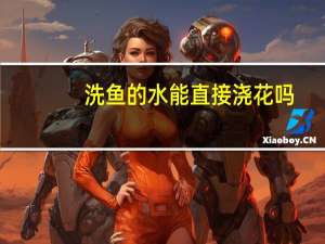 洗鱼的水能直接浇花吗