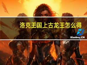 洛克王国上古龙王怎么得