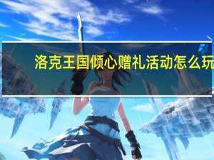 洛克王国倾心赠礼活动怎么玩-倾心赠礼攻略