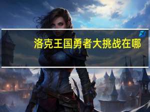 洛克王国勇者大挑战在哪