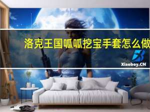 洛克王国呱呱挖宝手套怎么做（洛克王国呱呱挖宝手套）