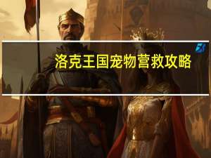 洛克王国宠物营救攻略（洛克王国宠物营救）