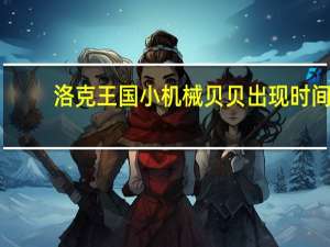 洛克王国小机械贝贝出现时间（洛克王国小机械贝贝）