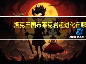 洛克王国布莱克岩超进化在哪（洛克王国布莱克岩）