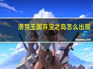 洛克王国弃宝之岛怎么出现（洛克王国弃之宝岛）