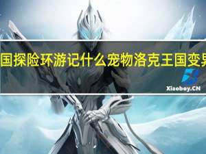 洛克王国探险环游记什么宠物 洛克王国变异的龙系宠物