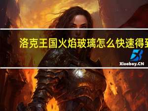 洛克王国火焰玻璃怎么快速得到（洛克王国火焰玻璃怎么快速得）