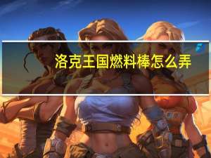 洛克王国燃料棒怎么弄（洛克王国燃料棒）