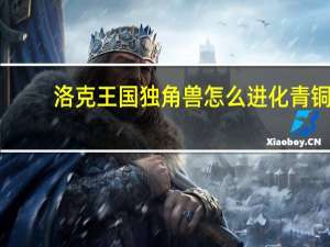 洛克王国独角兽怎么进化青铜（洛克王国独角兽怎么进化）