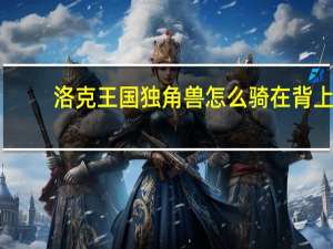 洛克王国独角兽怎么骑在背上（洛克王国独角兽怎么骑）