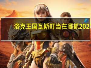 洛克王国瓦斯叮当在哪抓2021（洛克王国瓦斯叮当在哪抓）