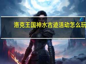 洛克王国神水古迹活动怎么玩-洛克王国神水古迹活动玩法介绍