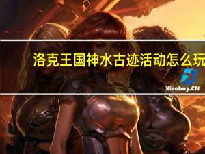 洛克王国神水古迹活动怎么玩-神水古迹攻略