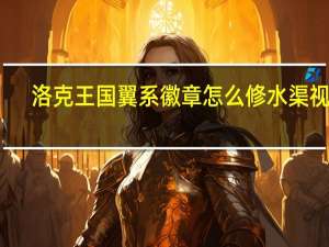 洛克王国翼系徽章怎么修水渠视频（洛克王国翼系徽章怎么修水渠）