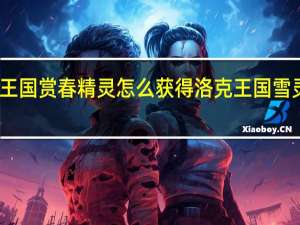 洛克王国赏春精灵怎么获得 洛克王国雪灵兽在哪抓