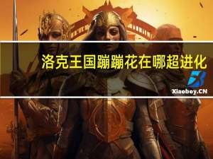 洛克王国蹦蹦花在哪超进化（洛克王国如何超进化蹦蹦花）
