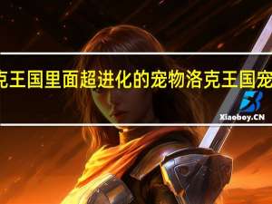 洛克王国里面超进化的宠物 洛克王国宠物进化图
