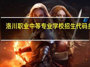 洛川职业中等专业学校招生代码多少