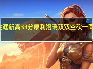 洛瑞替补出场砍热火生涯新高33分 康利洛瑞双双空砍一同登上全美推特热搜榜第二位
