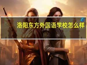 洛阳东方外国语学校怎么样