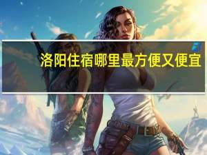 洛阳住宿哪里最方便又便宜