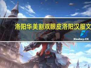 洛阳华美割双眼皮 洛阳汉服文案