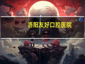 洛阳友好口腔医院？洛阳种植牙哪里最好最便宜