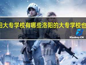 洛阳大专学校有哪些 洛阳的大专学校也是不错的