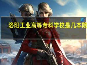 洛阳工业高等专科学校是几本院校