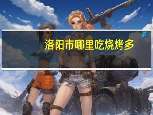 洛阳市哪里吃烧烤多