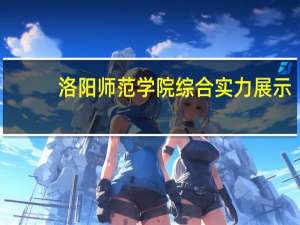 洛阳师范学院综合实力展示：来看它是否值得一读！