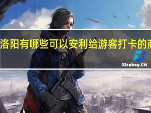洛阳有哪些可以安利给游客打卡的商业街