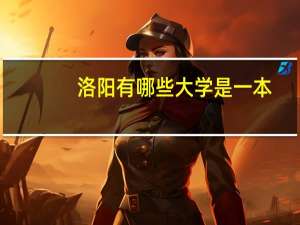 洛阳有哪些大学是一本（洛阳有哪些大学）