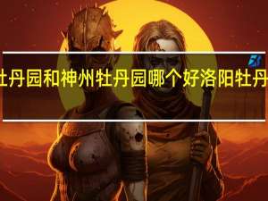 洛阳牡丹园和神州牡丹园哪个好 洛阳牡丹园哪个最好