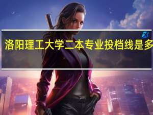洛阳理工大学二本专业投档线是多少分