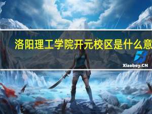 洛阳理工学院开元校区是什么意思