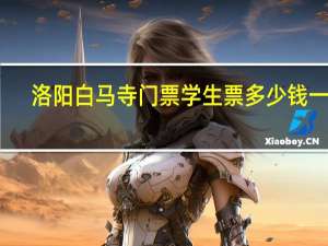 洛阳白马寺门票学生票多少钱一张（洛阳白马寺门票）