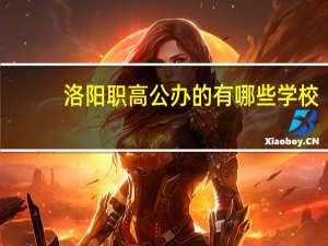 洛阳职高公办的有哪些学校