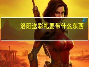 洛阳送彩礼要带什么东西（洛阳送餐电话）