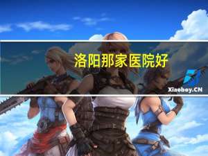 洛阳那家医院好，洛阳最好的医院是哪个