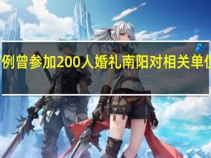 洛阳阳性病例曾参加200人婚礼 南阳对相关单位及人员追责问责