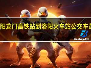 洛阳龙门高铁站到洛阳火车站公交车最晚几点