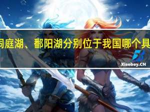 洞庭湖、鄱阳湖分别位于我国哪个具体位置