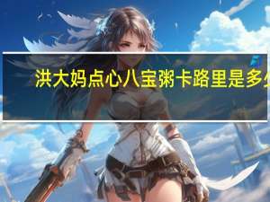 洪大妈 点心八宝粥卡路里是多少