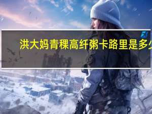 洪大妈 青稞高纤粥卡路里是多少