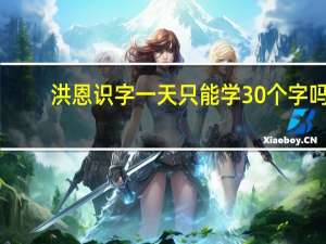 洪恩识字一天只能学30个字吗