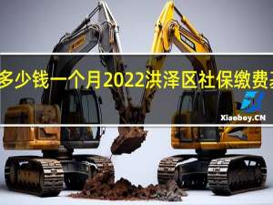 洪泽区社保多少钱一个月　2022洪泽区社保缴费基数及比例一览表