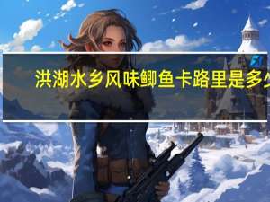 洪湖水乡 风味鲫鱼卡路里是多少