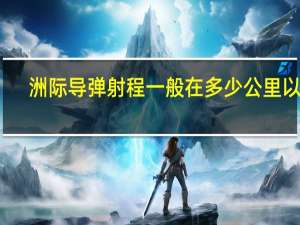 洲际导弹射程一般在多少公里以上