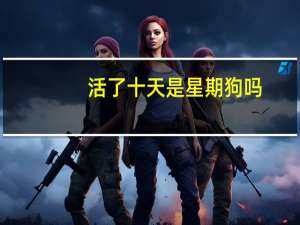 活了十天是星期狗吗
